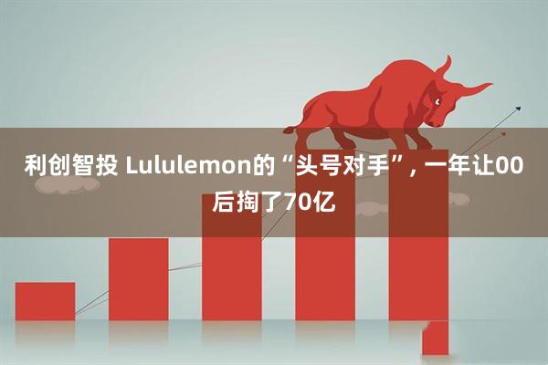 利创智投 Lululemon的“头号对手”, 一年让00后掏了70亿