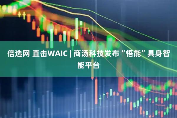 倍选网 直击WAIC | 商汤科技发布“悟能”具身智能平台