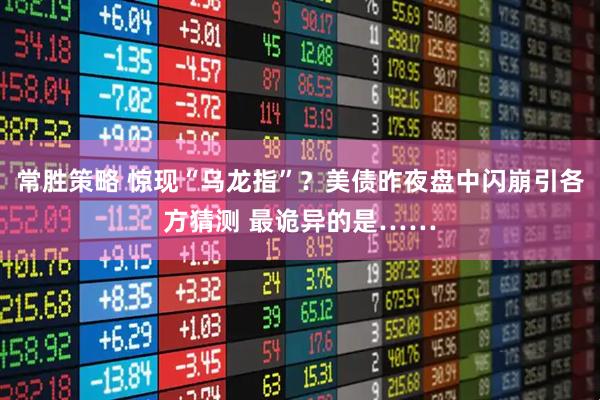 常胜策略 惊现“乌龙指”？美债昨夜盘中闪崩引各方猜测 最诡异的是……