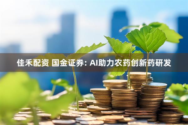 佳禾配资 国金证券: AI助力农药创新药研发