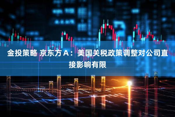 金投策略 京东方Ａ：美国关税政策调整对公司直接影响有限