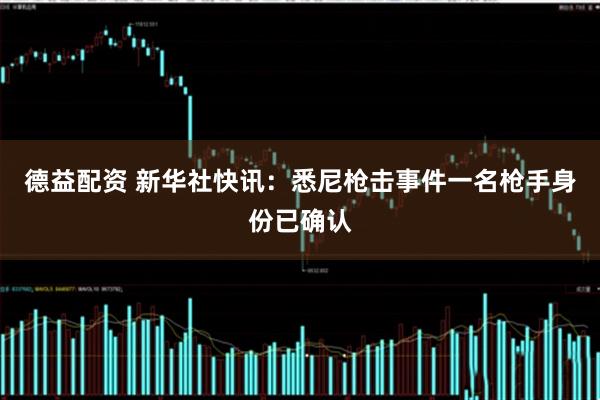 德益配资 新华社快讯：悉尼枪击事件一名枪手身份已确认